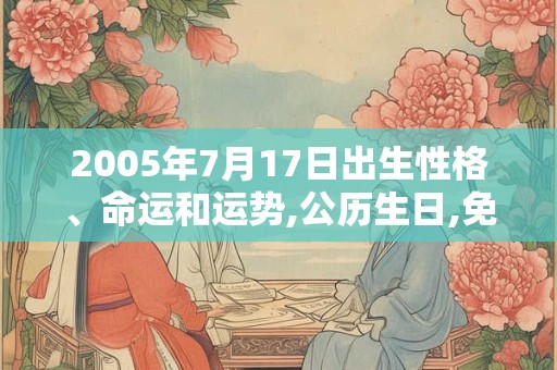 2005年7月17日出生性格、命运和运势,公历生日,免费算命