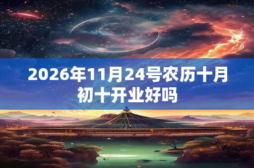 2026年11月24号农历十月初十开业好吗