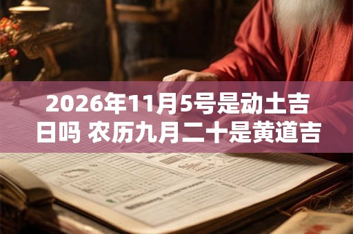 2026年11月5号是动土吉日吗 农历九月二十是黄道吉日吗