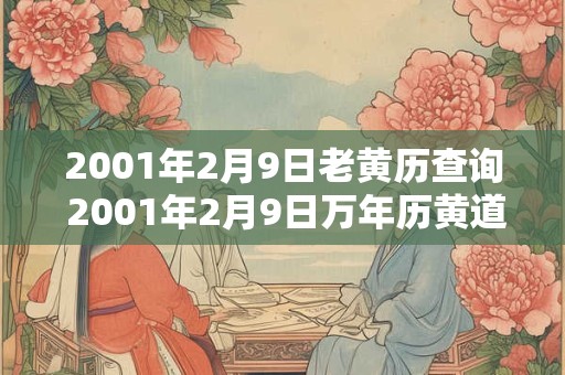 2001年2月9日老黄历查询 2001年2月9日万年历黄道吉日