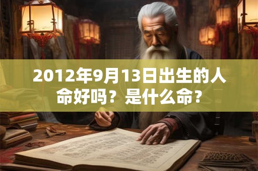 2012年9月13日出生的人命好吗？是什么命？