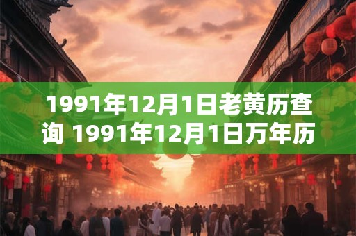 1991年12月1日老黄历查询 1991年12月1日万年历黄道吉日