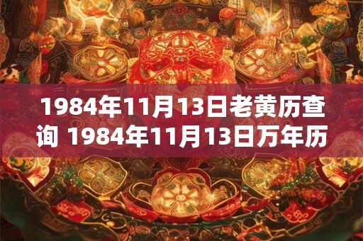 1984年11月13日老黄历查询 1984年11月13日万年历黄道吉日