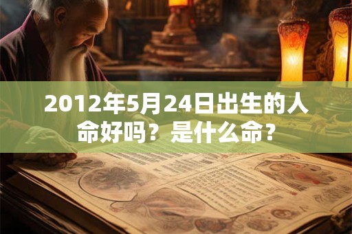 2012年5月24日出生的人命好吗？是什么命？