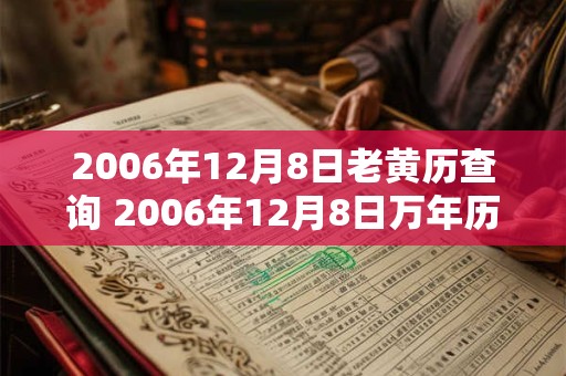 2006年12月8日老黄历查询 2006年12月8日万年历黄道吉日 2006年12月8日老黄历查询 2006年12月8日万年历黄道吉日