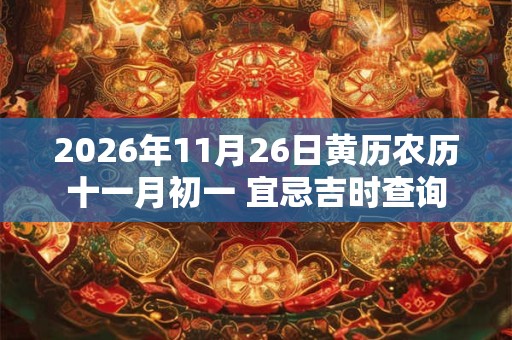 2026年11月26日黄历农历十一月初一 宜忌吉时查询