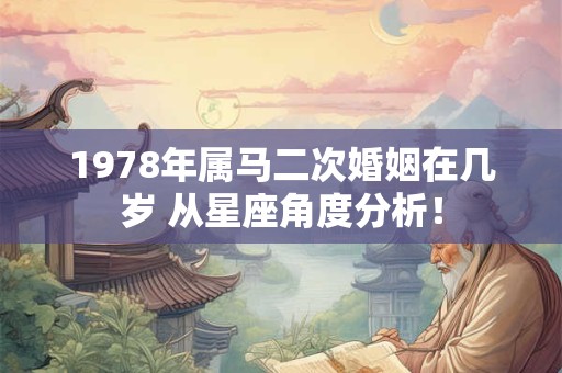 1978年属马二次婚姻在几岁 从星座角度分析! 1978年属马二次婚姻在几岁 从星座角度分析!