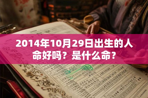 2014年10月29日出生的人命好吗?是什么命? 2014年10月29日出生的人命好吗?是什么命?