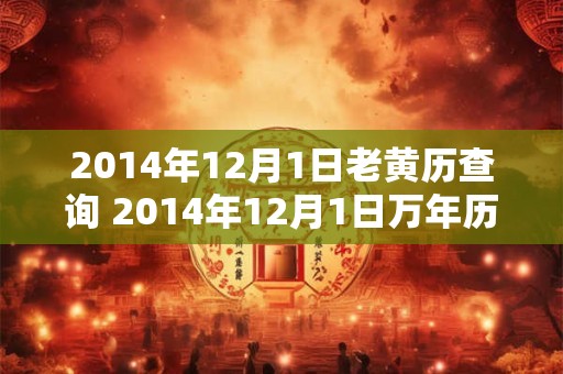 2014年12月1日老黄历查询 2014年12月1日万年历黄道吉日 2014年12月1日老黄历查询 2014年12月1日万年历黄道吉日