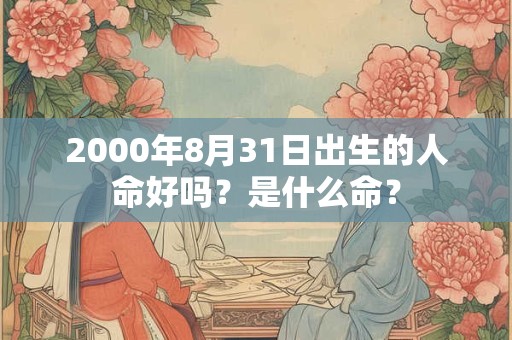 2000年8月31日出生的人命好吗？是什么命？