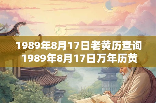 1989年8月17日老黄历查询 1989年8月17日万年历黄道吉日