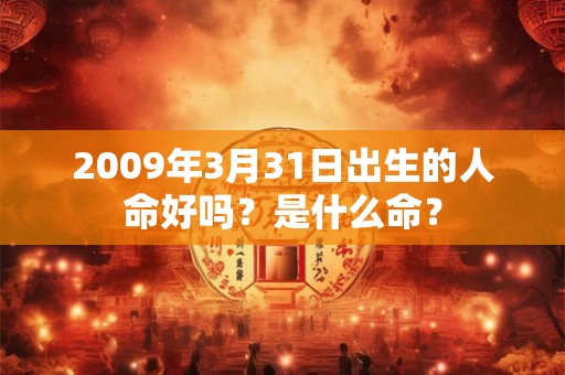 2009年3月31日出生的人命好吗？是什么命？