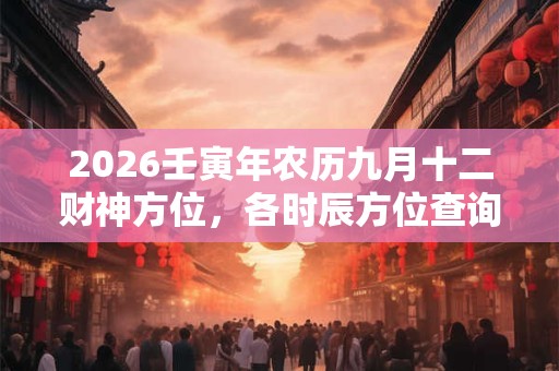 2026壬寅年农历九月十二财神方位，各时辰方位查询