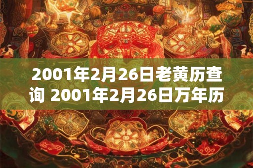 2001年2月26日老黄历查询 2001年2月26日万年历黄道吉日 2001年2月26日老黄历查询 2001年2月26日万年历黄道吉日