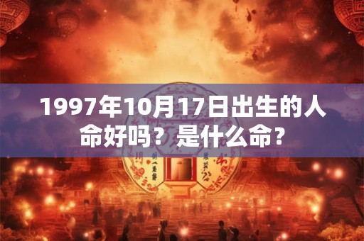 1997年10月17日出生的人命好吗？是什么命？