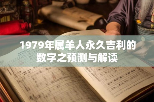 1979年属羊人永久吉利的数字之预测与解读