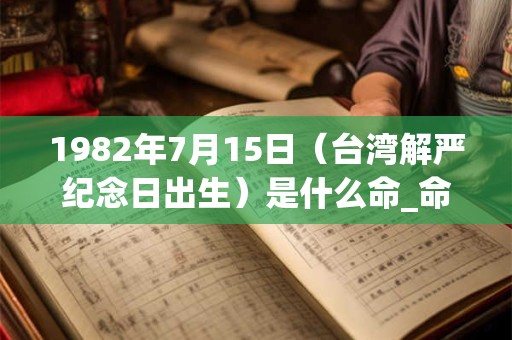 1982年7月15日(台湾解严纪念日出生)是什么命_命运如何 1982年7月15日(台湾解严纪念日出生)是什么命_命运如何