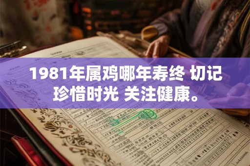 1981年属鸡哪年寿终 切记珍惜时光 关注健康。 1981年属鸡哪年寿终 切记珍惜时光 关注健康。