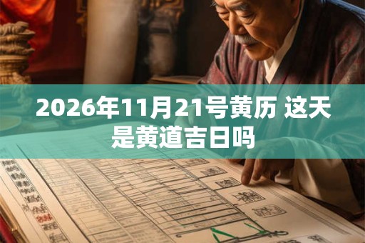2026年11月21号黄历 这天是黄道吉日吗