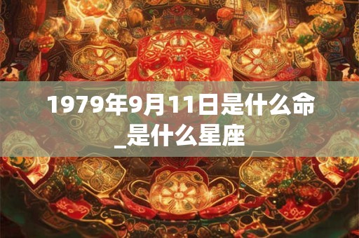 1979年9月11日是什么命_是什么星座