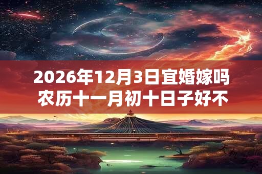 2026年12月3日宜婚嫁吗 农历十一月初十日子好不好
