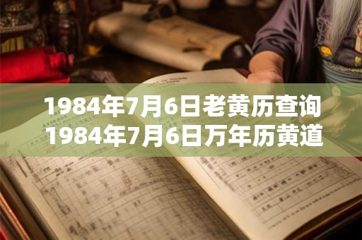 1984年7月6日老黄历查询 1984年7月6日万年历黄道吉日