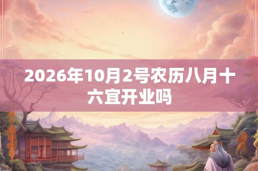 2026年10月2号农历八月十六宜开业吗