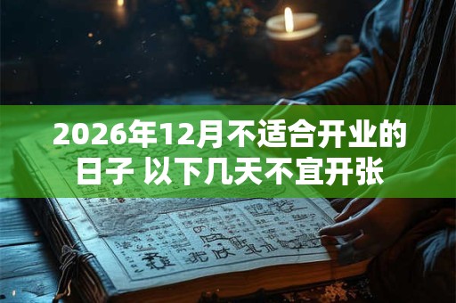 2026年12月不适合开业的日子 以下几天不宜开张