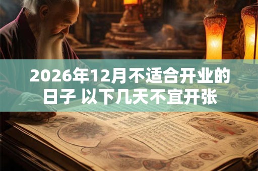 2026年12月不适合开业的日子 以下几天不宜开张