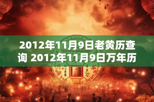 2012年11月9日老黄历查询 2012年11月9日万年历黄道吉日