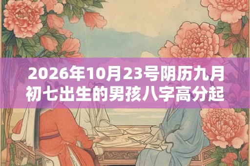 2026年10月23号阴历九月初七出生的男孩八字高分起名字