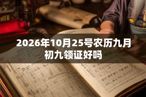 2026年10月25号农历九月初九领证好吗
