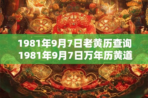 1981年9月7日老黄历查询 1981年9月7日万年历黄道吉日
