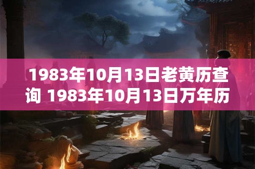 1983年10月13日老黄历查询 1983年10月13日万年历黄道吉日