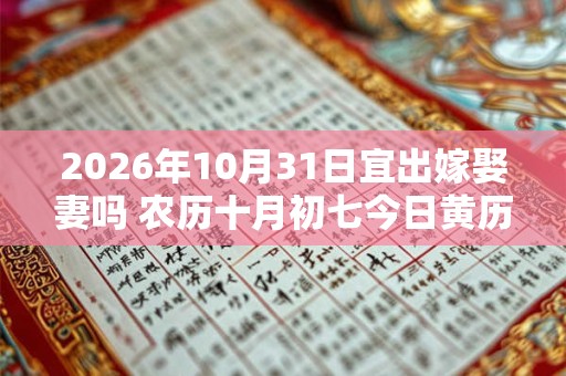 2026年10月31日宜出嫁娶妻吗 农历十月初七今日黄历
