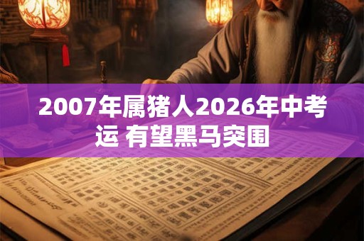 2007年属猪人2026年中考运 有望黑马突围