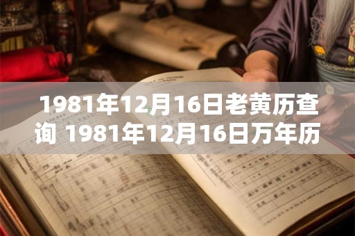1981年12月16日老黄历查询 1981年12月16日万年历黄道吉日