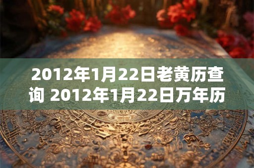 2012年1月22日老黄历查询 2012年1月22日万年历黄道吉日