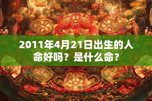 2011年4月21日出生的人命好吗？是什么命？