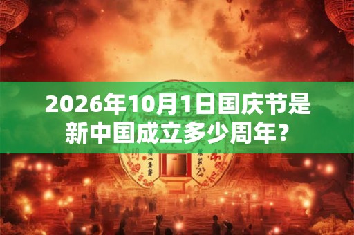 2026年10月1日国庆节是新中国成立多少周年？