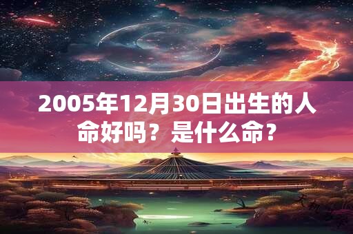 2005年12月30日出生的人命好吗？是什么命？