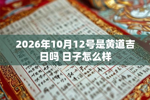 2026年10月12号是黄道吉日吗 日子怎么样