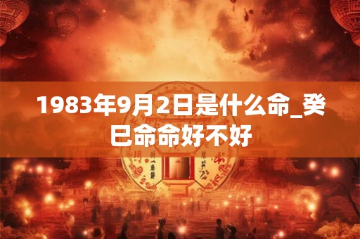 1983年9月2日是什么命_癸巳命命好不好
