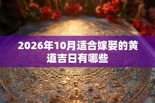 2026年10月适合嫁娶的黄道吉日有哪些