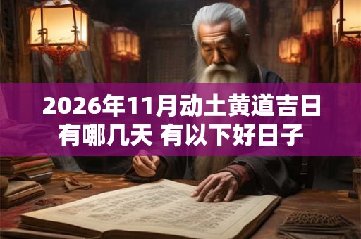 2026年11月动土黄道吉日有哪几天 有以下好日子