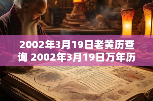 2002年3月19日老黄历查询 2002年3月19日万年历黄道吉日
