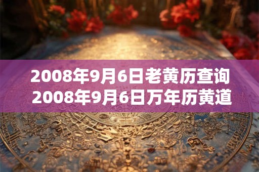 2008年9月6日老黄历查询 2008年9月6日万年历黄道吉日
