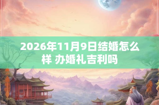 2026年11月9日结婚怎么样 办婚礼吉利吗