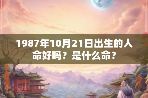1987年10月21日出生的人命好吗?是什么命? 1987年10月21日出生的人命好吗?是什么命?
