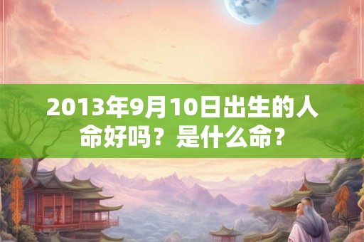 2013年9月10日出生的人命好吗？是什么命？